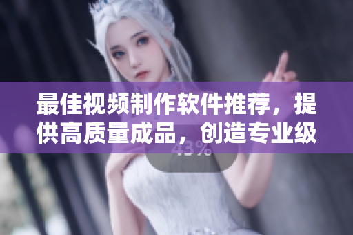 最佳视频制作软件推荐，提供高质量成品，创造专业级别的视频内容