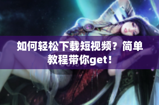 如何轻松下载短视频？简单教程带你get！