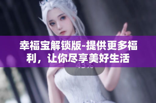 幸福宝解锁版-提供更多福利，让你尽享美好生活