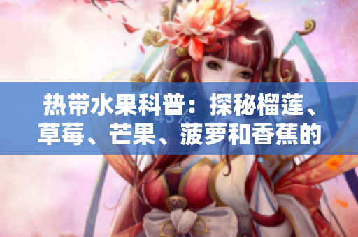 热带水果科普：探秘榴莲、草莓、芒果、菠萝和香蕉的奥秘