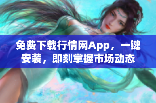 免费下载行情网App，一键安装，即刻掌握市场动态
