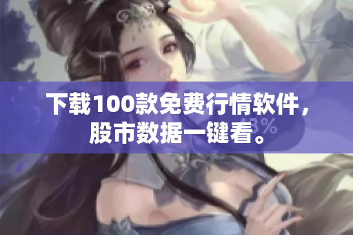 下载100款免费行情软件，股市数据一键看。