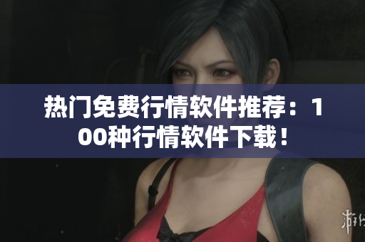 热门免费行情软件推荐：100种行情软件下载！