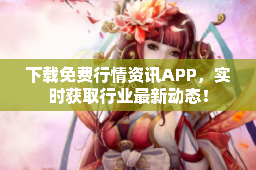 下载免费行情资讯APP，实时获取行业最新动态！