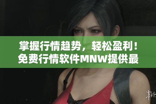 掌握行情趋势，轻松盈利！免费行情软件MNW提供最新市场动态