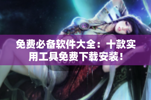 免费必备软件大全：十款实用工具免费下载安装！