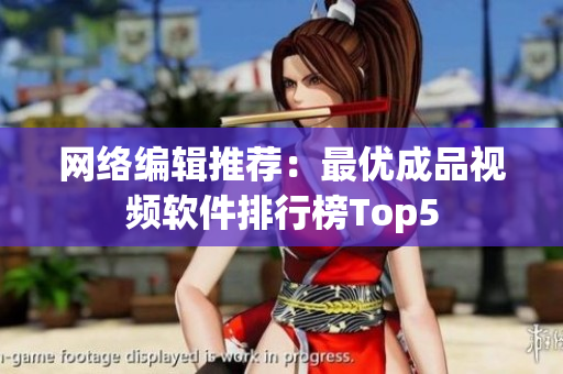 网络编辑推荐：最优成品视频软件排行榜Top5