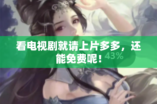 看电视剧就请上片多多，还能免费呢！