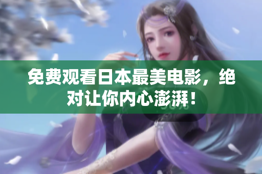 免费观看日本最美电影，绝对让你内心澎湃！