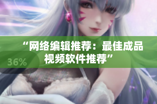 “网络编辑推荐：最佳成品视频软件推荐”