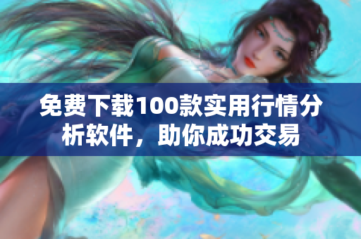 免费下载100款实用行情分析软件，助你成功交易