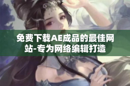 免费下载AE成品的最佳网站-专为网络编辑打造