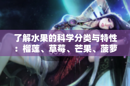 了解水果的科学分类与特性：榴莲、草莓、芒果、菠萝和香蕉