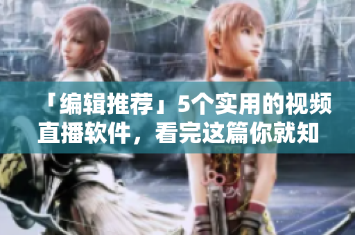 「编辑推荐」5个实用的视频直播软件，看完这篇你就知道该选哪一个了