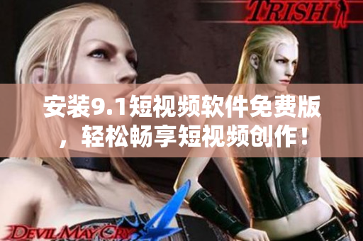 安装9.1短视频软件免费版，轻松畅享短视频创作！