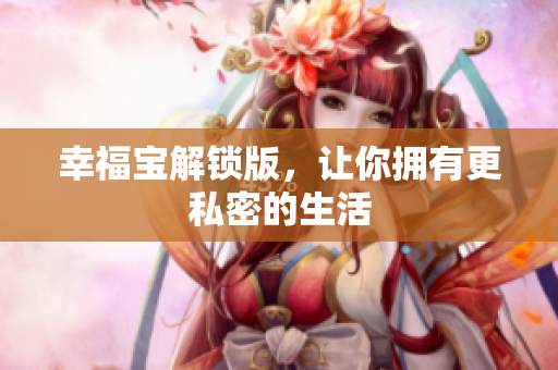 幸福宝解锁版，让你拥有更私密的生活