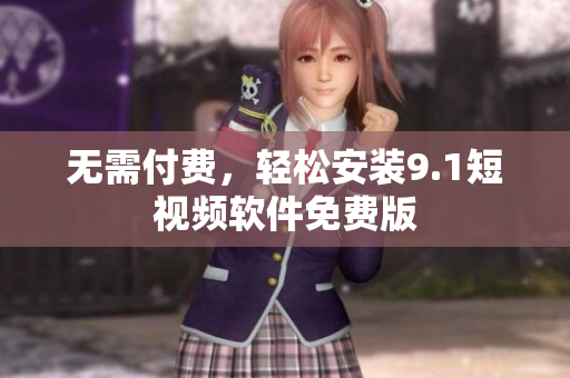 无需付费，轻松安装9.1短视频软件免费版