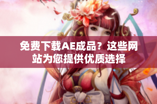 免费下载AE成品？这些网站为您提供优质选择