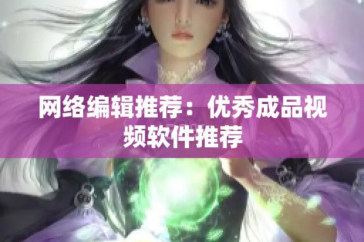网络编辑推荐：优秀成品视频软件推荐