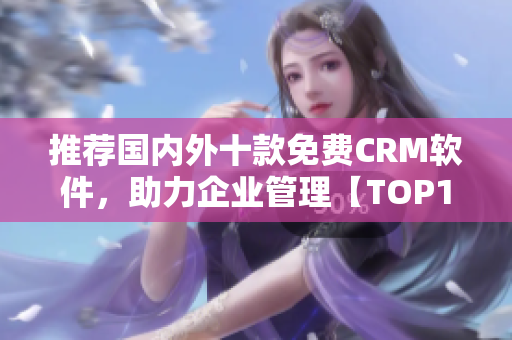 推荐国内外十款免费CRM软件，助力企业管理【TOP10】