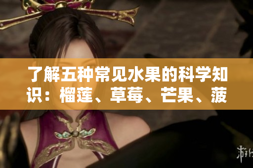 了解五种常见水果的科学知识：榴莲、草莓、芒果、菠萝、香蕉