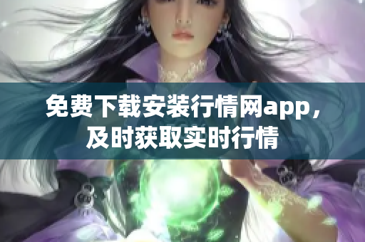 免费下载安装行情网app，及时获取实时行情