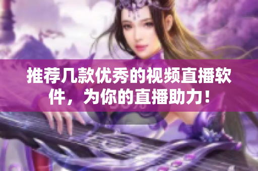 推荐几款优秀的视频直播软件，为你的直播助力！