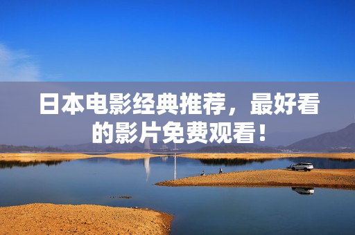 日本电影经典推荐，最好看的影片免费观看！