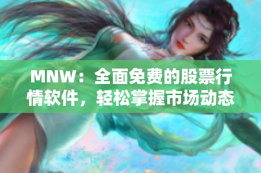 MNW：全面免费的股票行情软件，轻松掌握市场动态