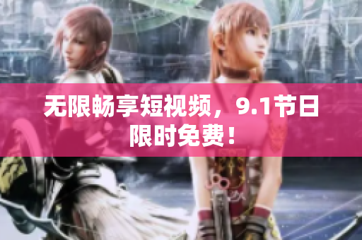 无限畅享短视频，9.1节日限时免费！