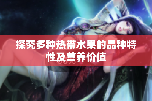 探究多种热带水果的品种特性及营养价值