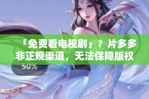 「免费看电视剧」？片多多非正规渠道，无法保障版权！
