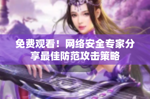 免费观看！网络安全专家分享最佳防范攻击策略