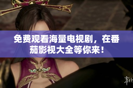 免费观看海量电视剧，在番茄影视大全等你来！