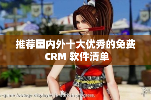 推荐国内外十大优秀的免费 CRM 软件清单
