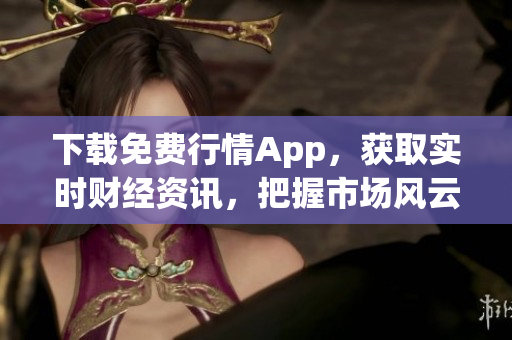 下载免费行情App，获取实时财经资讯，把握市场风云！