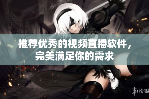 推荐优秀的视频直播软件，完美满足你的需求