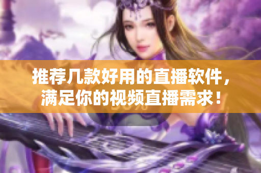 推荐几款好用的直播软件，满足你的视频直播需求！
