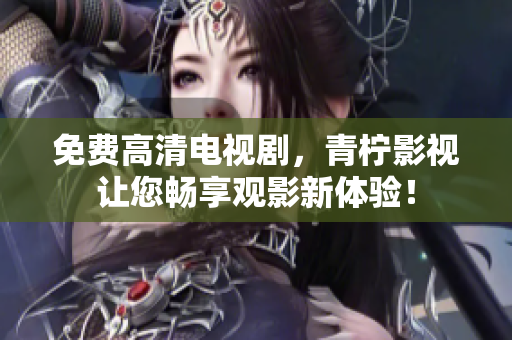 免费高清电视剧，青柠影视让您畅享观影新体验！
