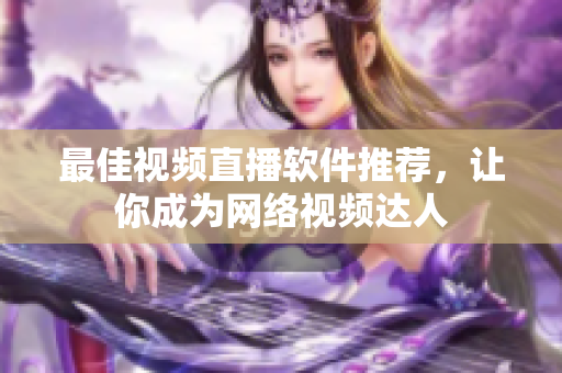 最佳视频直播软件推荐，让你成为网络视频达人