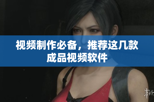 视频制作必备，推荐这几款成品视频软件