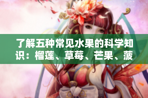 了解五种常见水果的科学知识：榴莲、草莓、芒果、菠萝和香蕉