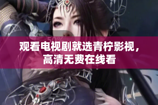 观看电视剧就选青柠影视，高清无费在线看