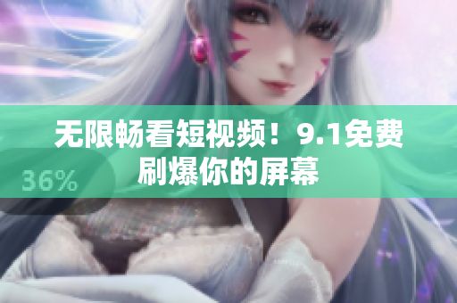 无限畅看短视频！9.1免费刷爆你的屏幕