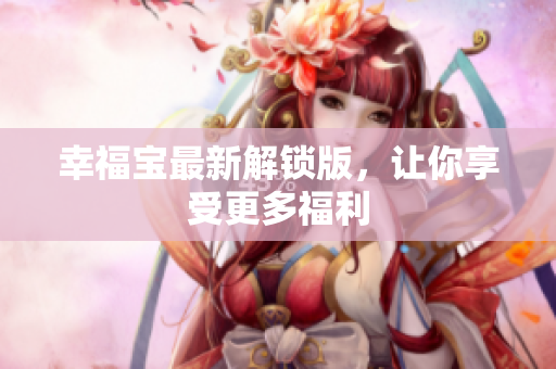 幸福宝最新解锁版，让你享受更多福利