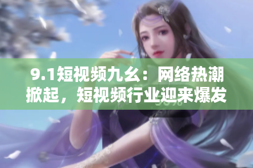 9.1短视频九幺：网络热潮掀起，短视频行业迎来爆发