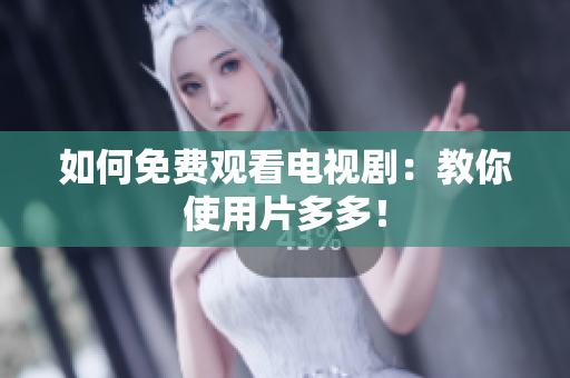 如何免费观看电视剧：教你使用片多多！