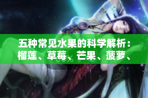 五种常见水果的科学解析：榴莲、草莓、芒果、菠萝、香蕉