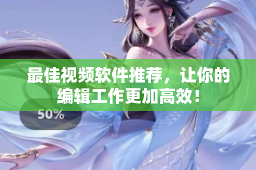 最佳视频软件推荐，让你的编辑工作更加高效！