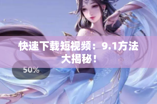 快速下载短视频：9.1方法大揭秘！